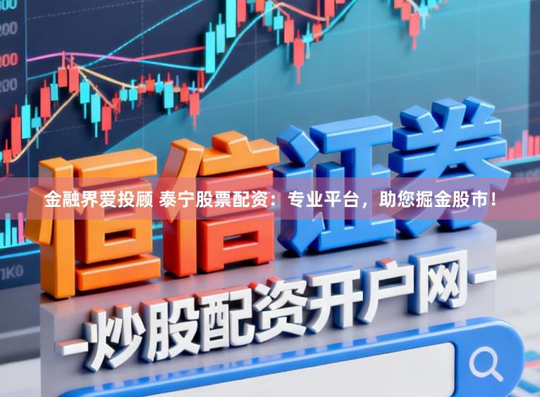 金融界爱投顾 泰宁股票配资：专业平台，助您掘金股市！