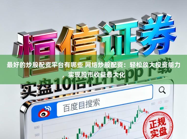 最好的炒股配资平台有哪些 网络炒股配资：轻松放大投资能力，实现股市收益最大化