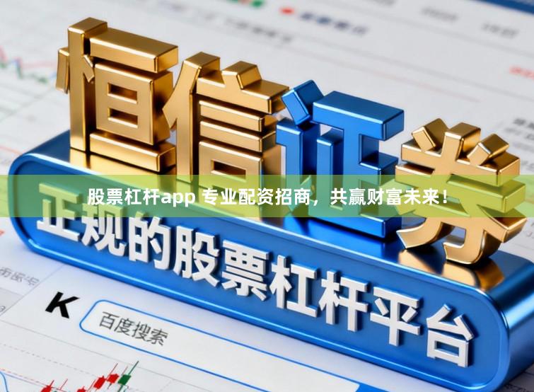 股票杠杆app 专业配资招商，共赢财富未来！