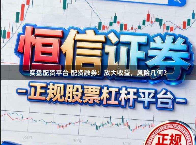 实盘配资平台 配资融券：放大收益，风险几何？