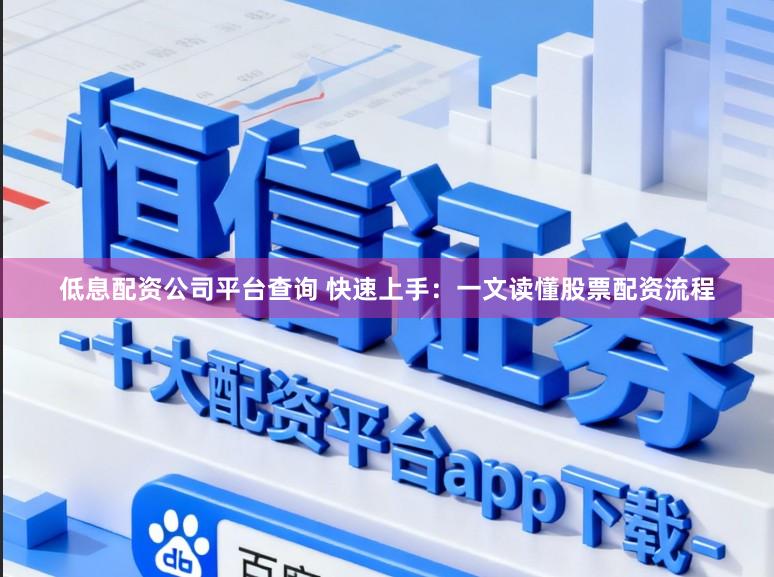 低息配资公司平台查询 快速上手：一文读懂股票配资流程