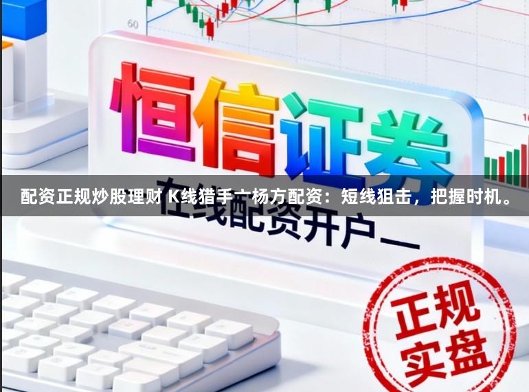配资正规炒股理财 K线猎手亠杨方配资：短线狙击，把握时机。