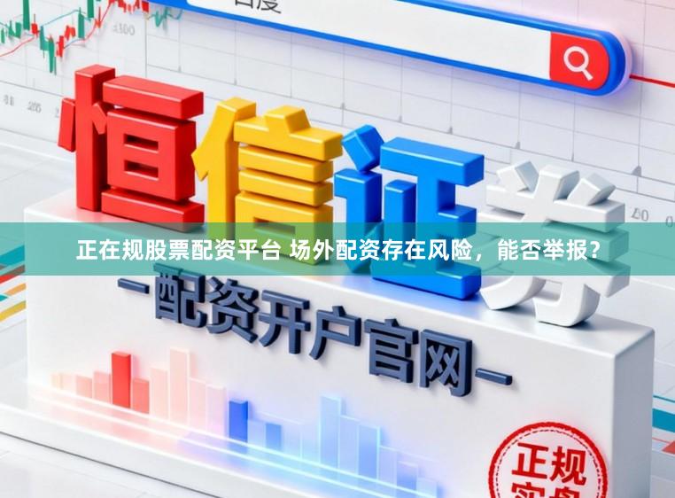 正在规股票配资平台 场外配资存在风险，能否举报？