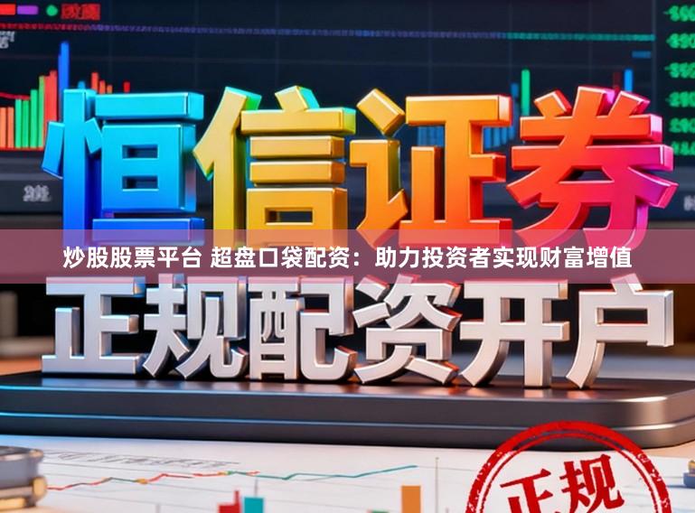 炒股股票平台 超盘口袋配资：助力投资者实现财富增值