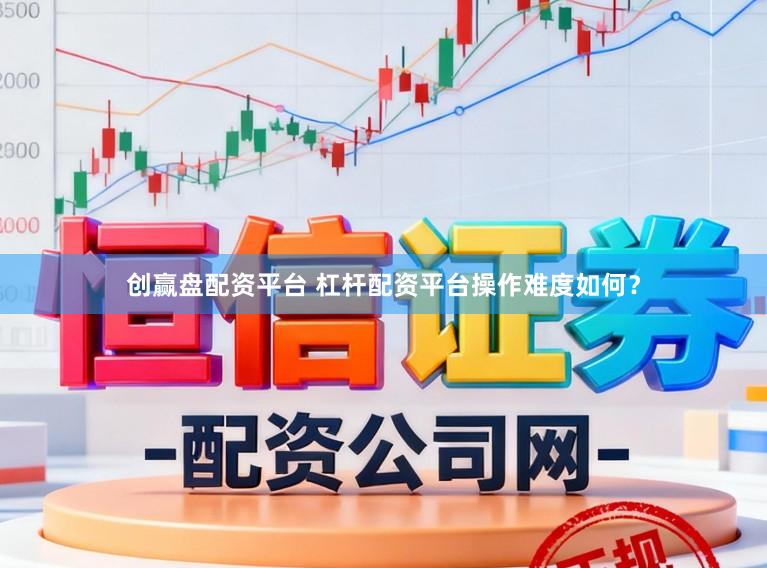 创赢盘配资平台 杠杆配资平台操作难度如何？