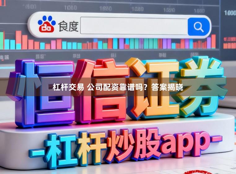 杠杆交易 公司配资靠谱吗？答案揭晓