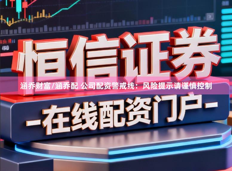 涵乔财富/涵乔配 公司配资警戒线：风险提示请谨慎控制
