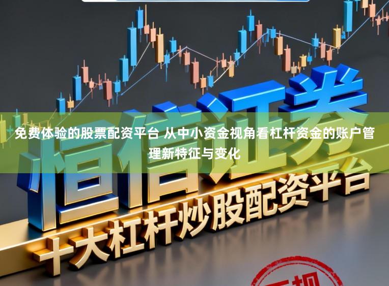 免费体验的股票配资平台 从中小资金视角看杠杆资金的账户管理新特征与变化