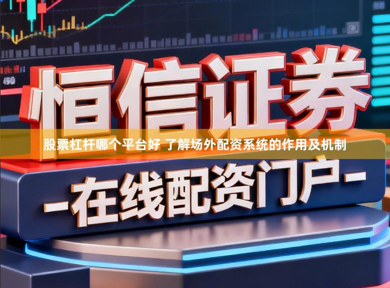 股票杠杆哪个平台好 了解场外配资系统的作用及机制