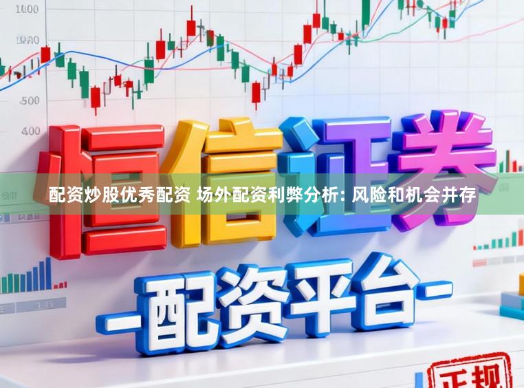 配资炒股优秀配资 场外配资利弊分析: 风险和机会并存