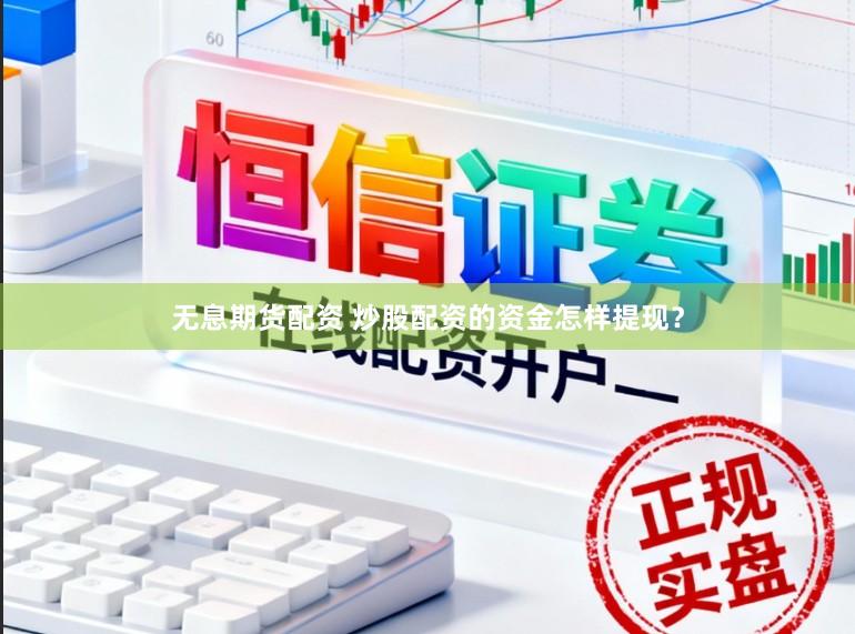 无息期货配资 炒股配资的资金怎样提现？