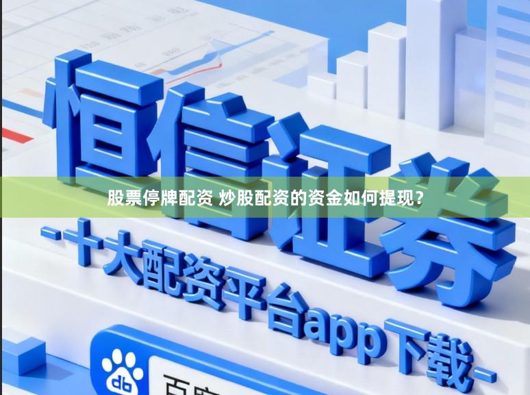 股票停牌配资 炒股配资的资金如何提现？