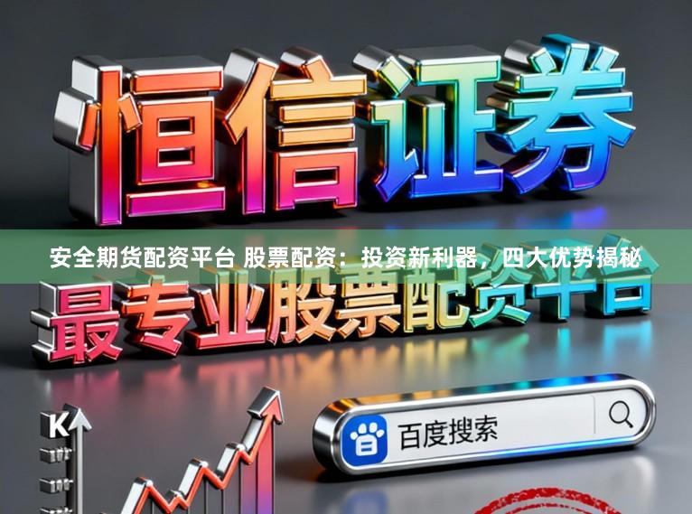 安全期货配资平台 股票配资：投资新利器，四大优势揭秘