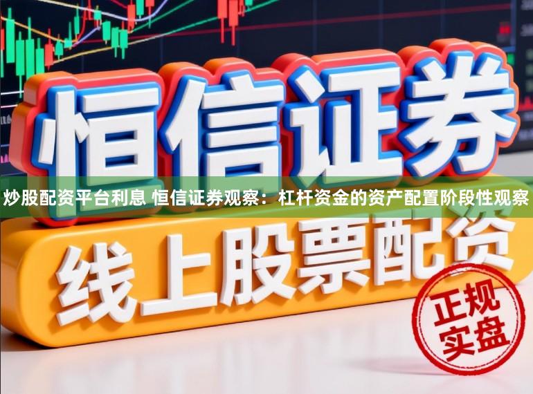 炒股配资平台利息 恒信证券观察：杠杆资金的资产配置阶段性观察